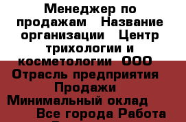 Менеджер по продажам › Название организации ­ Центр трихологии и косметологии, ООО › Отрасль предприятия ­ Продажи › Минимальный оклад ­ 25 000 - Все города Работа » Вакансии   . Пензенская обл.,Мокшанский р-н